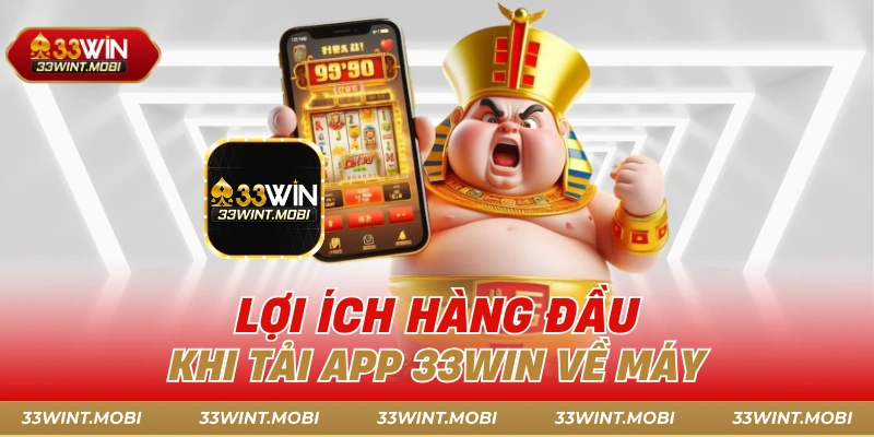 Lợi ích hàng đầu khi tải app 33win về máy